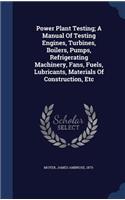 Power Plant Testing; A Manual Of Testing Engines, Turbines, Boilers, Pumps, Refrigerating Machinery, Fans, Fuels, Lubricants, Materials Of Construction, Etc