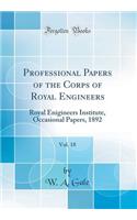 Professional Papers of the Corps of Royal Engineers, Vol. 18: Royal Enigineers Institute, Occasional Papers, 1892 (Classic Reprint)