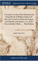 A Genuine Account of the Behaviour and Dying Words of William Dodd, LLD. Who Was Executed at Tyburn for Forgery, on Friday the 27th of June, 1777. by the Reverend John Villette, ... Third Edition