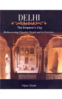 Delhi: The Emperor'S City : Rediscovering Chandni Chowk And Its Environs