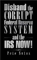 Disband the Corrupt Federal Reserve System and the IRS NOW!