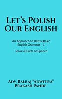 Let's Polish Our English: An Approach to Better Basic English Grammar - 1, Tense & Parts of Speech