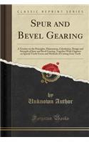 Spur and Bevel Gearing: A Treatise on the Principles, Dimensions, Calculation, Design and Strength of Spur and Bevel Gearing, Together with Chapters on Special Tooth Forms and Methods of Cutting Gear Teeth (Classic Reprint)