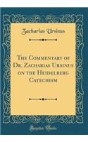 The Commentary of Dr. Zacharias Ursinus on the Heidelberg Catechism (Classic Reprint)