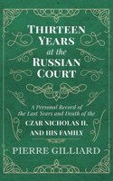 Thirteen Years at the Russian Court - A Personal Record of the Last Years and Death of the Czar Nicholas II. and His Family