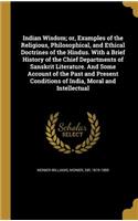 Indian Wisdom; Or, Examples of the Religious, Philosophical, and Ethical Doctrines of the Hindus. with a Brief History of the Chief Departments of Sanskrit Literature. and Some Account of the Past and Present Conditions of India, Moral and Intellec