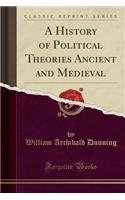 A History of Political Theories Ancient and Medieval (Classic Reprint)