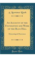 An Account of the Foundation and Work of the Blue Hill: Meteorological Observatory (Classic Reprint)