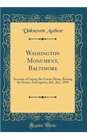 Washington Monument, Baltimore: Account of Laying the Corner Stone, Raising the Statue, Description, &c, &c, 1849 (Classic Reprint)