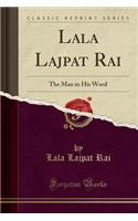 Lala Lajpat Rai: The Man in His Word (Classic Reprint)