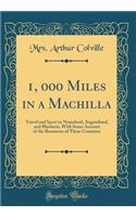 1, 000 Miles in a Machilla: Travel and Sport in Nyasaland, Angoniland, and Rhodesia, with Some Account of the Resources of These Countries (Classic Reprint)