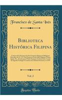 Biblioteca HistÃ³rica Filipina, Vol. 2: CrÃ³nica de la Provincia de San Gregorio Magno de Religiosos Descalzos de N. S. P. San Francisco En Las Islas Filipinas, China, JapÃ³n, Etc., Escrita Por El Padre Francisco de Santa InÃ©s, Lector de Sagrada T