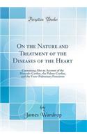 On the Nature and Treatment of the Diseases of the Heart: Containing Also an Account of the Musculo-Cardiac, the Pulmo-Cardiac, and the Veno-Pulmonary Functions (Classic Reprint)