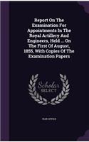 Report On The Examination For Appointments In The Royal Artillery And Engineers, Held ... On The First Of August, 1855, With Copies Of The Examination Papers