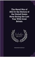 The Naval War of 1812 Or the History of the United States Navy During the Last Year With Great Britain