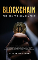 BLOCKCHAIN The Crypto Revolution - Discover the Fantastic World of Cryptocurrencies and Blockchain With the Best Guide for Beginners to Investing and Understanding the new Global age of Finance