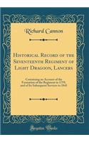 Historical Record of the Seventeenth Regiment of Light Dragoon, Lancers: Containing an Account of the Formation of the Regiment in 1759, and of Its Subsequent Services to 1841 (Classic Reprint)