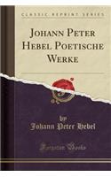 Johann Peter Hebel Poetische Werke (Classic Reprint)