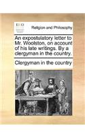 An Expostulatory Letter to Mr. Woolston, on Account of His Late Writings. by a Clergyman in the Country.