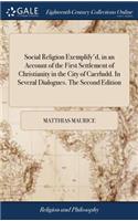 Social Religion Exemplify'd, in an Account of the First Settlement of Christianity in the City of Caerludd. in Several Dialogues. the Second Edition