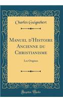 Manuel D'Histoire Ancienne Du Christianisme: Les Origines (Classic Reprint)