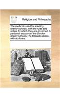 The Methods Used for Erecting Charity-Schools, with the Rules and Orders by Which They Are Governed. a Particular Account of the London Charity-Schools the Fifteenth Edition, with Additions.