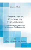 Experiments on Concrete for Furnace Lining: Thesis for Degree of Bachelor of Science in Civil Engineering (Classic Reprint)