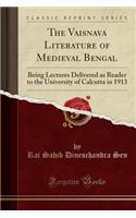 The Vaisnava Literature of Medieval Bengal: Being Lectures Delivered as Reader to the University of Calcutta in 1913 (Classic Reprint)