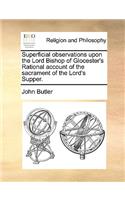 Superficial Observations Upon the Lord Bishop of Glocester's Rational Account of the Sacrament of the Lord's Supper.