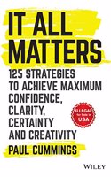 It All Matters: 125 Strategies to Achieve Maximum Confidence, Clarity, Certainty and Creativity