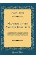 Manners of the Ancient Israelites: Containing an Account of Their Peculiar Customs and Ceremonies, Their Laws, Polity, Religion, Sects, Arts and Trades, Divisions of Time, Wars, Captivities, &c., with a Short Account of the Ancient and Modern Samar