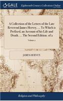 A Collection of the Letters of the Late Reverend James Hervey, ... To Which is Prefixed, an Account of his Life and Death. ... The Second Edition. of 2; Volume 2