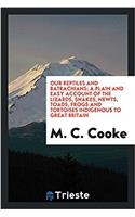 Our reptiles and batrachians; a plain and easy account of the lizards, snakes, newts, toads, frogs and tortoises indigenous to Great Britain