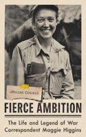 Fierce Ambition - The Life and Legend of War Correspondent Maggie Higgins