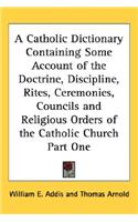 Catholic Dictionary Containing Some Account of the Doctrine, Discipline, Rites, Ceremonies, Councils and Religious Orders of the Catholic Church Part One