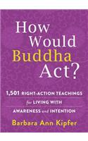 How Would Buddha Act?: 801 Right-Action Teachings for Living with Awareness and Intention