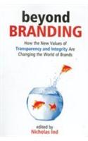 Beyond Branding (How The New Values Of Transparency And Integrity Are Changing The World Of Brands)