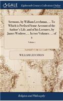 Sermons, by William Leechman, ... to Which Is Prefixed Some Account of the Author's Life, and of His Lectures, by James Wodrow, ... in Two Volumes. ... of 2; Volume 1