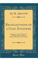 Recollections of a Civil Engineer: Experiences in New York, Iowa, Nebraska, Dakota, Illinois, Missouri, Minnesota and Colorado (Classic Reprint)