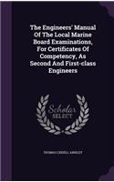 Engineers' Manual Of The Local Marine Board Examinations, For Certificates Of Competency, As Second And First-class Engineers