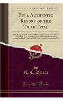 Full Authentic Report of the Tilak Trial: 1908; Being the Only Authorised Verbatim Account of the Whole Proceedings with Introduction and Character Sketch of Bal Gangadhar Tilak, Together with Press Opinion; September 1908 (Classic Reprint)