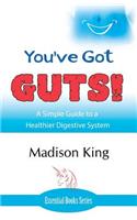 You've Got GUTS! A Simple Guide to a Healthier Digestive System