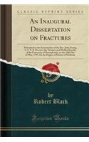 An Inaugural Dissertation on Fractures: Submitted to the Examination of the Rev. John Ewing, S. S. T. P. Provost, the Trustees and Medical Faculty of the University of Pennsylvania, on the 12th Day of May, 1797, for the Degree of Doctor of Medicine