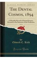 The Dental Cosmos, 1894, Vol. 36: A Monthly Record of Dental Science, Devoted to the Interests of the Profession (Classic Reprint)