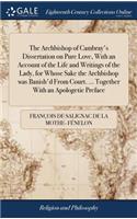 The Archbishop of Cambray's Dissertation on Pure Love, with an Account of the Life and Writings of the Lady, for Whose Sake the Archbishop Was Banish'd from Court. ... Together with an Apologetic Preface