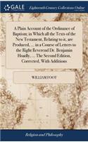 A Plain Account of the Ordinance of Baptism; In Which All the Texts of the New Testament, Relating to It, Are Produced, ... in a Course of Letters to the Right Reverend Dr. Benjamin Hoadly, ... the Second Edition, Corrected, with Additions