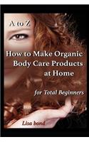 A to Z How to Make Organic Body Care Products at Home for Total Beginners