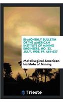 Bi-Monthly Bulletin of the American Institute of Mining Engineers, No. 22, July, 1908, Pp. 461-627