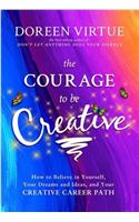 The Courage To Be Creative: How To Believe In Yourself, Your Dreams And Ideas, And Your Creative Career Path