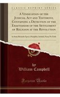 A Vindication of the Judicial ACT and Testimony, Containing a Detection of the Erastianism of the Settlement of Religion at the Revolution: In Some Remarks Upon a Pamphlet, Intitled, Fancy No Faith (Classic Reprint)